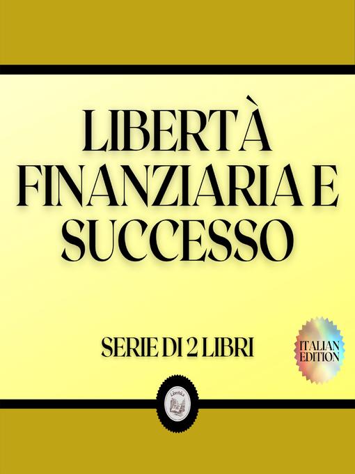 Title details for LIBERTÀ FINANZIARIA E SUCCESSO (SERIE DI 2 LIBRI) by LIBROTEKA - Wait list